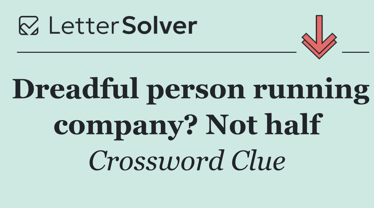 Dreadful person running company? Not half