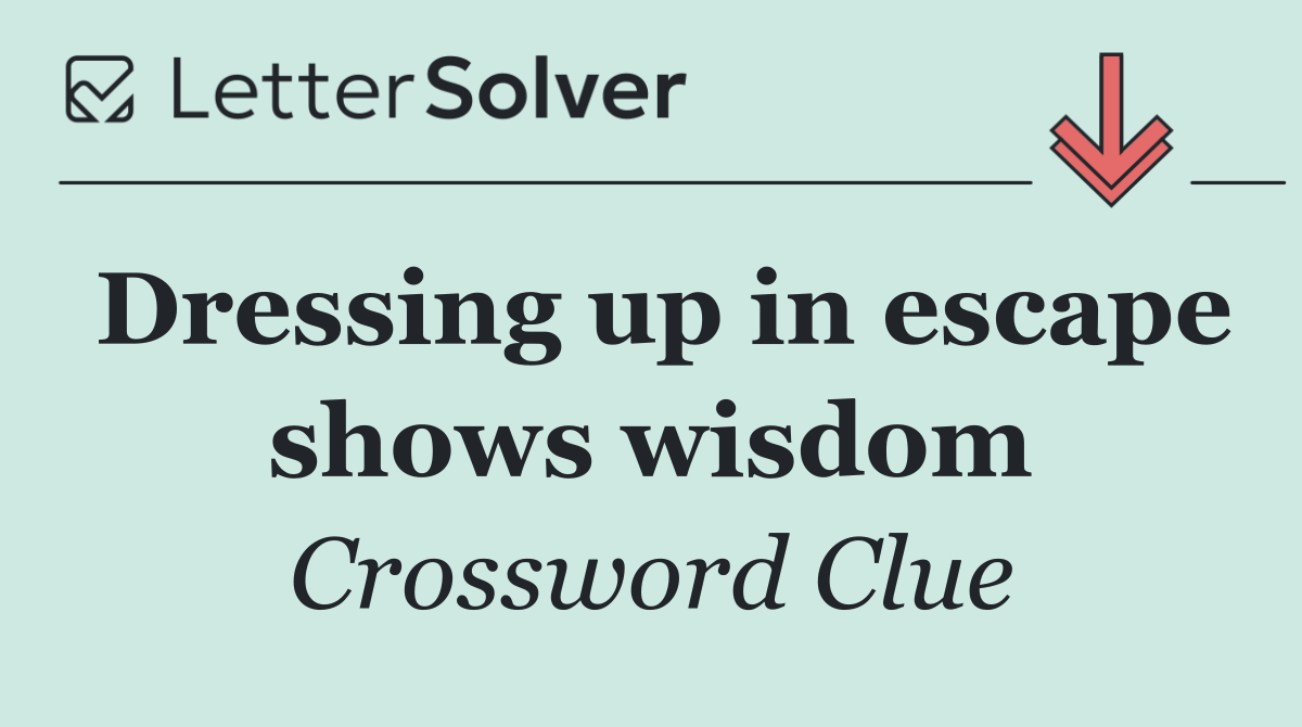 Dressing up in escape shows wisdom
