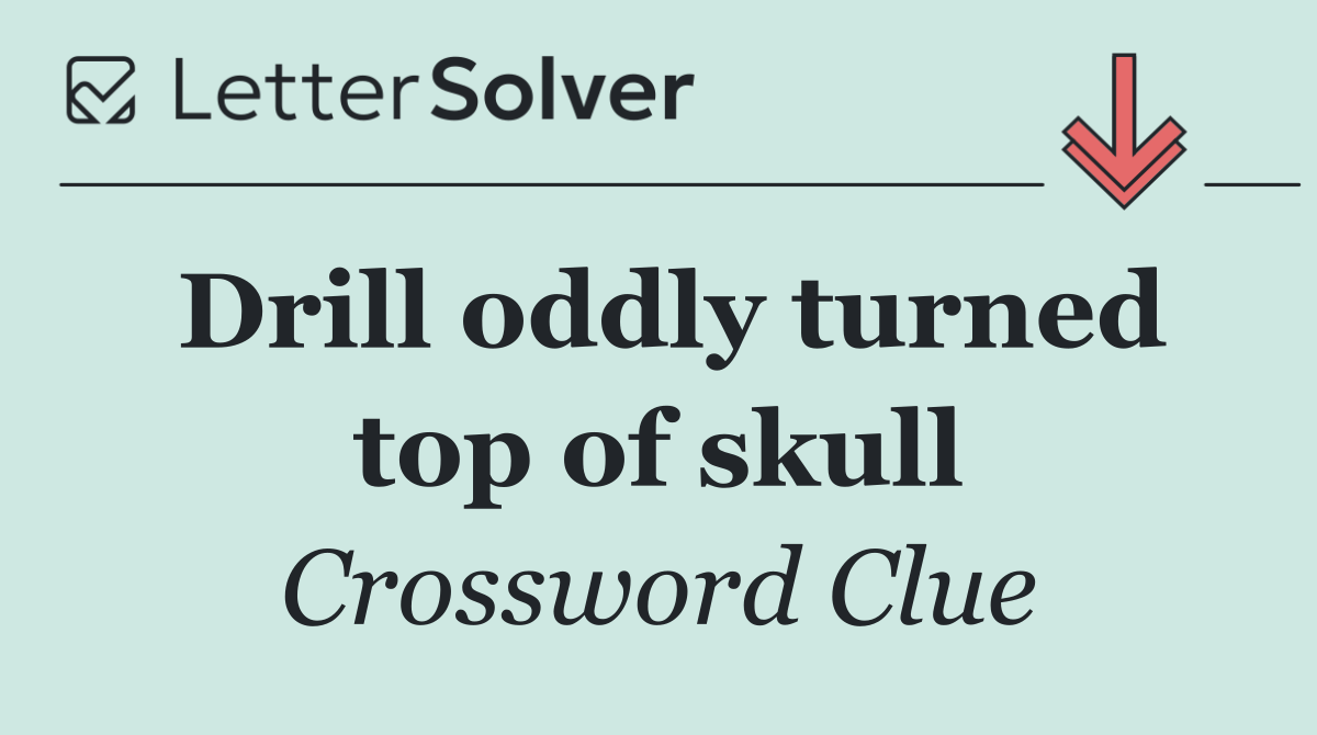 Drill oddly turned top of skull