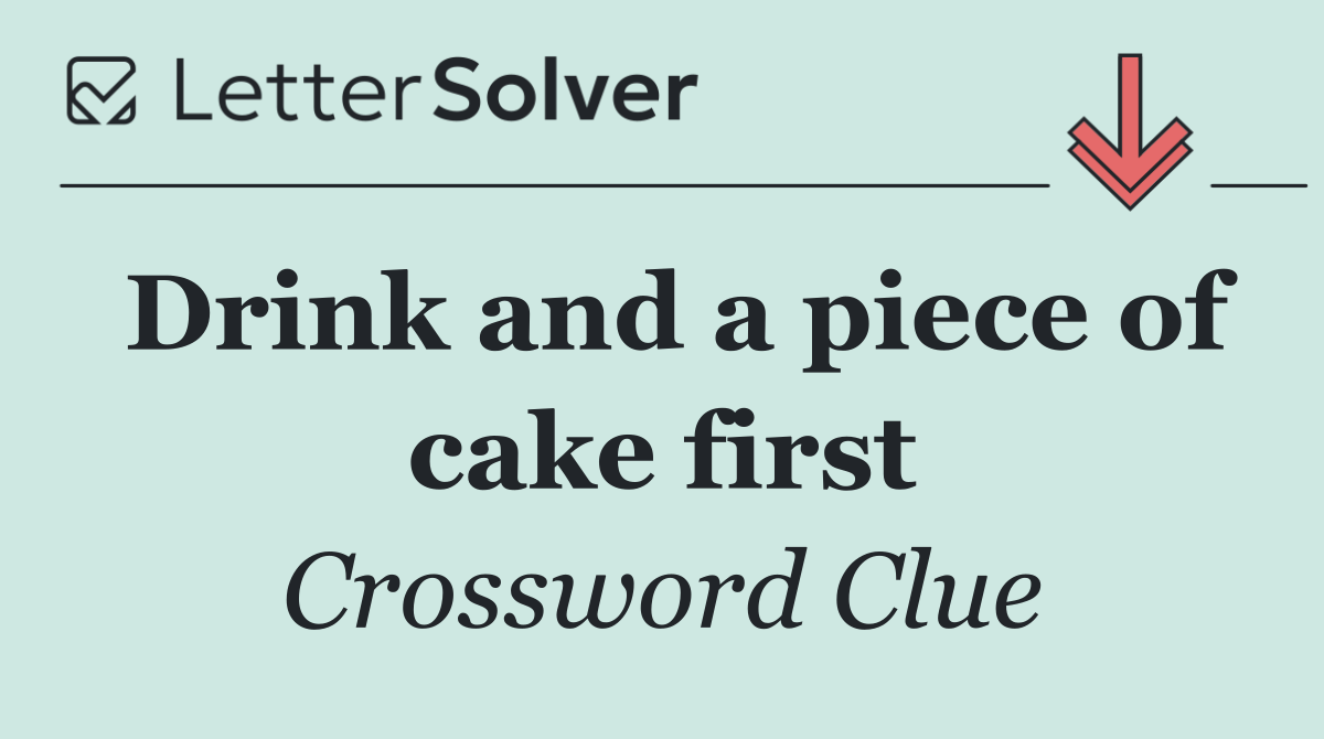 Drink and a piece of cake first