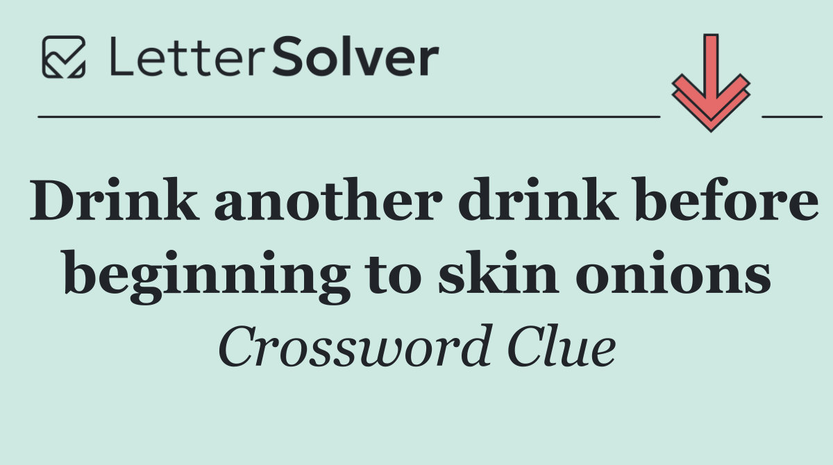 Drink another drink before beginning to skin onions