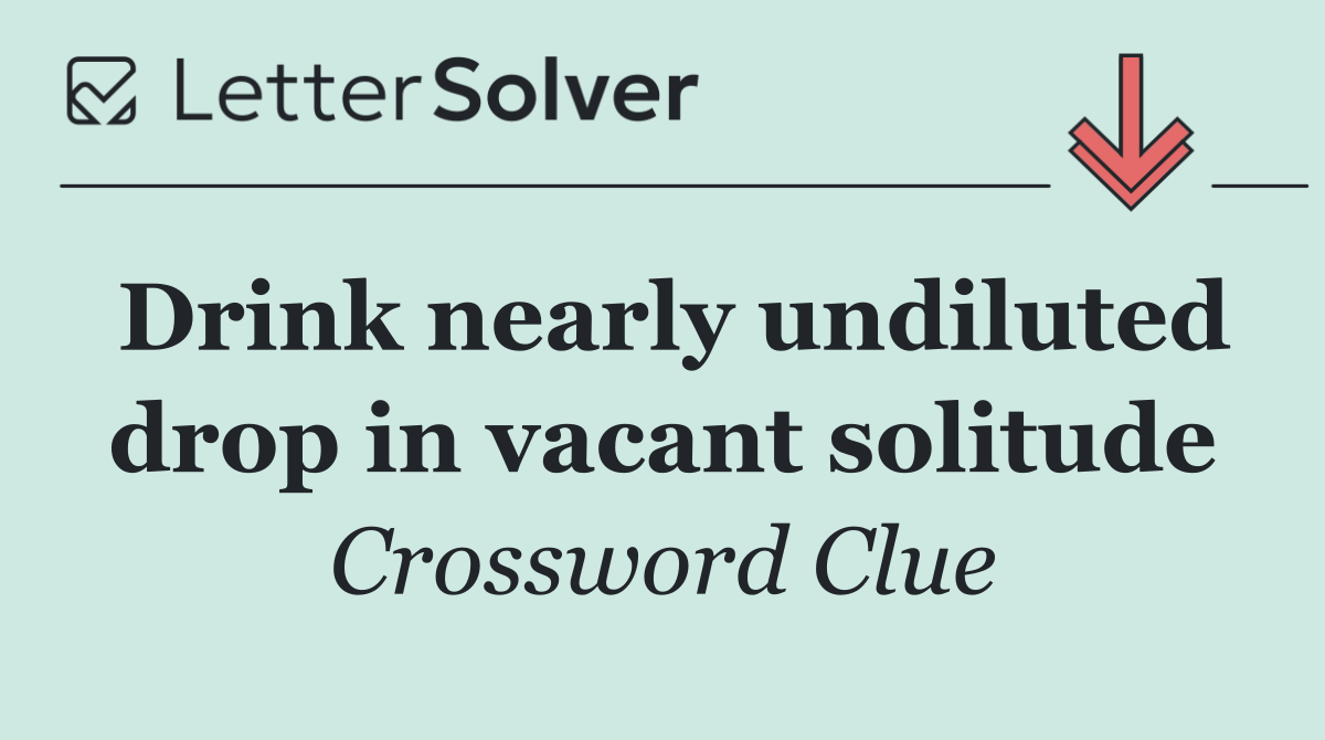 Drink nearly undiluted drop in vacant solitude