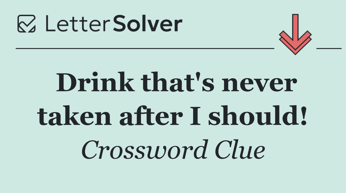 Drink that's never taken after I should!