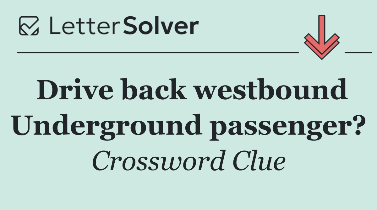 Drive back westbound Underground passenger?
