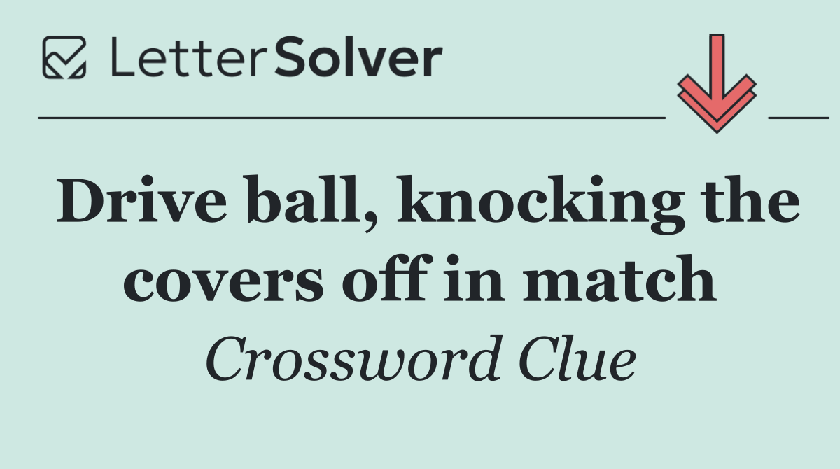 Drive ball, knocking the covers off in match
