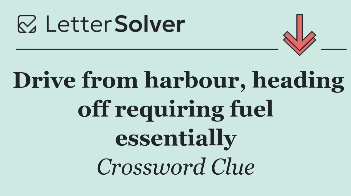 Drive from harbour, heading off requiring fuel essentially