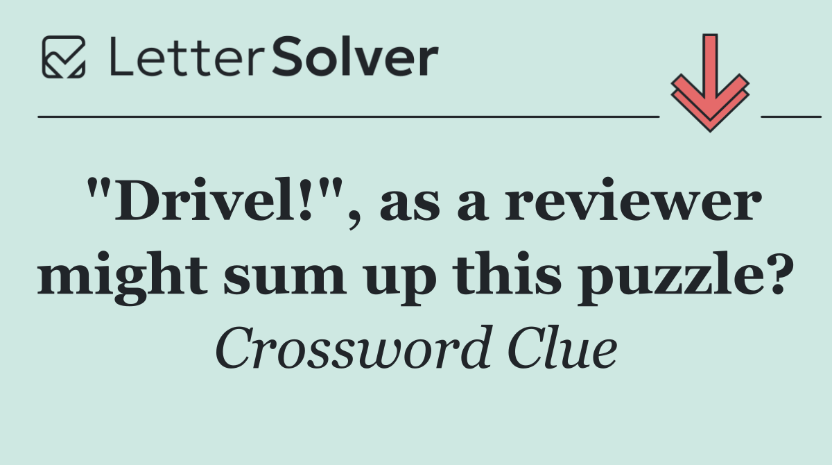 "Drivel!", as a reviewer might sum up this puzzle?
