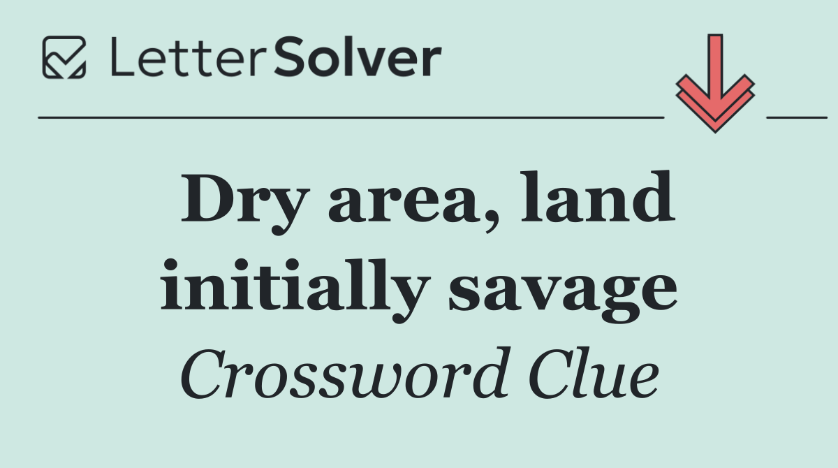 Dry area, land initially savage