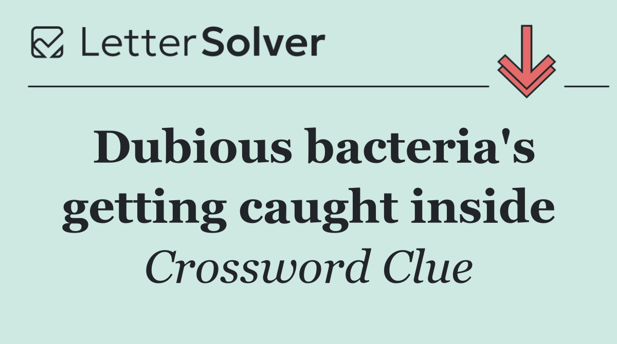 Dubious bacteria's getting caught inside