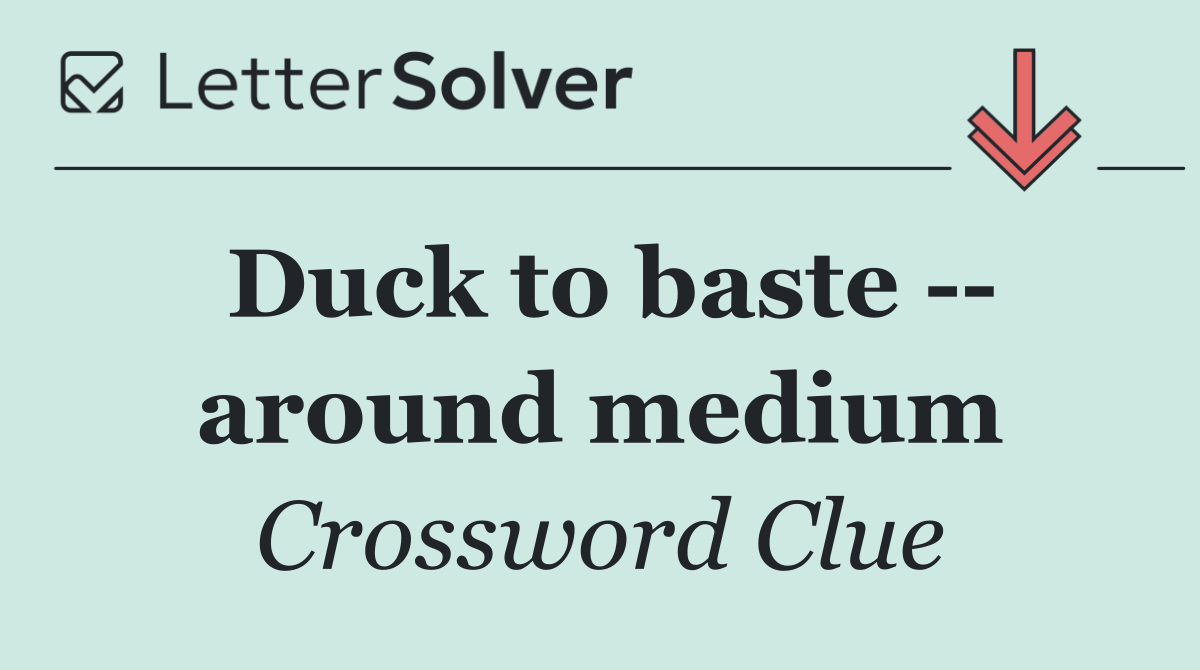 Duck to baste    around medium