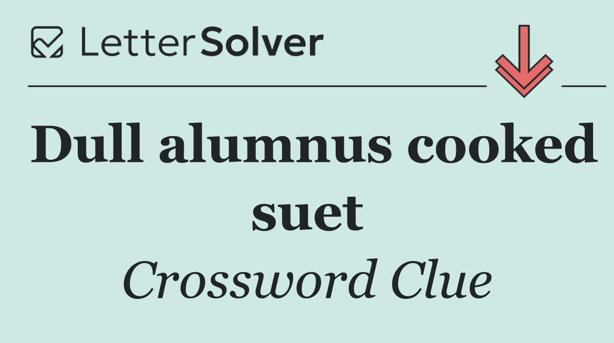 Dull alumnus cooked suet