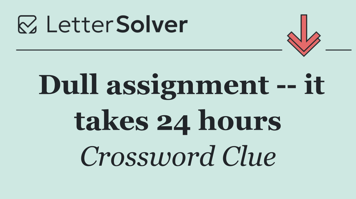 Dull assignment    it takes 24 hours