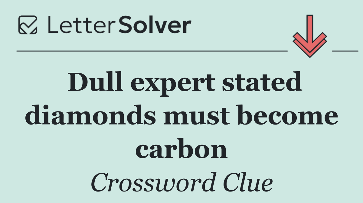 Dull expert stated diamonds must become carbon