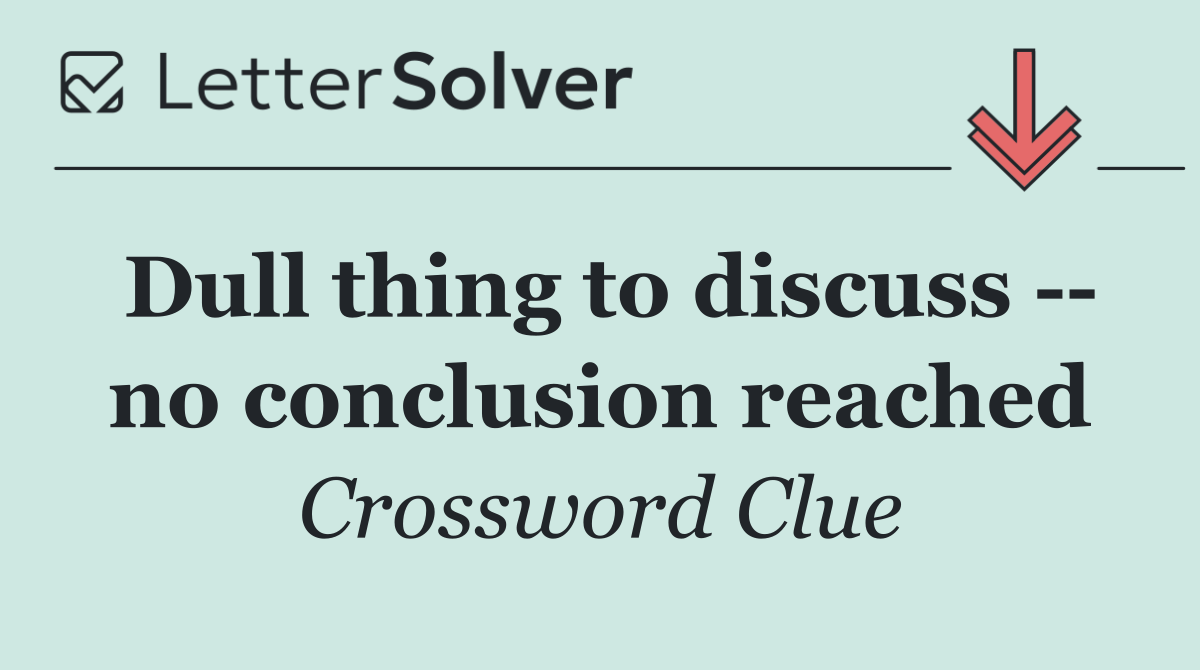 Dull thing to discuss    no conclusion reached