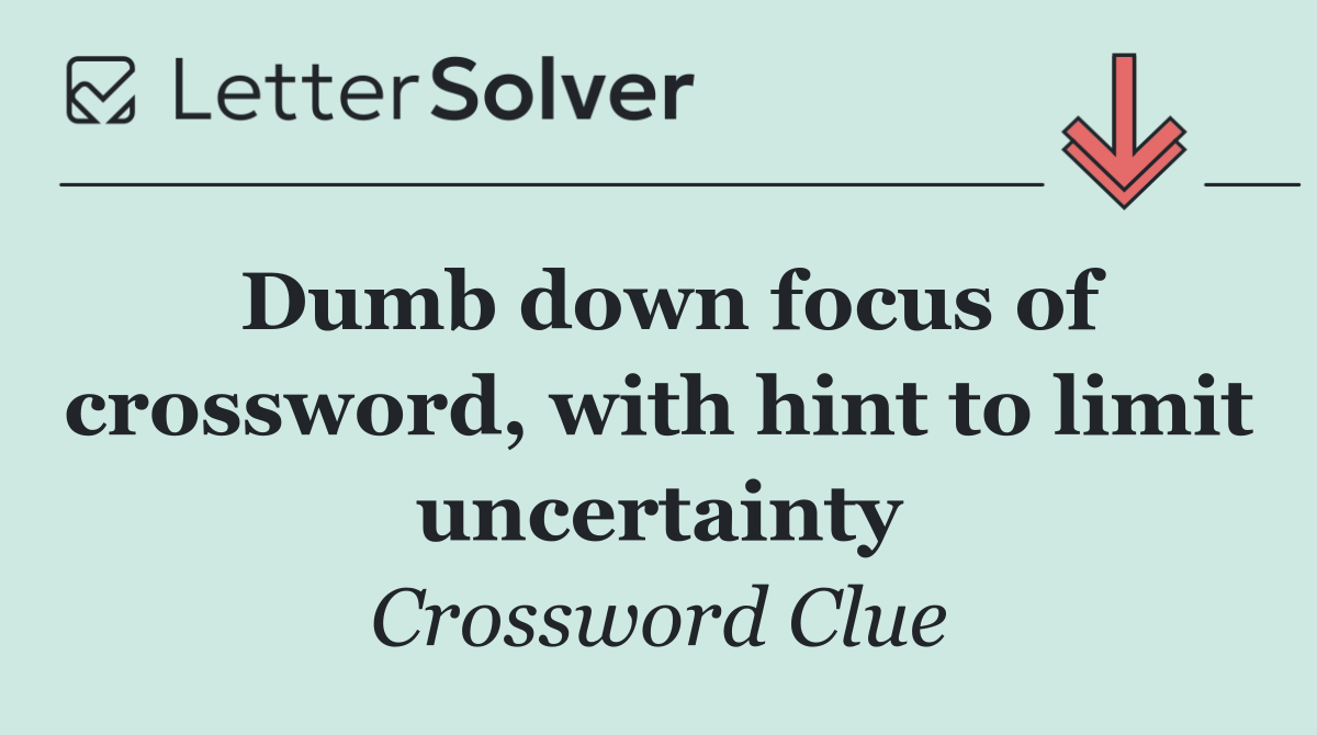 Dumb down focus of crossword, with hint to limit uncertainty