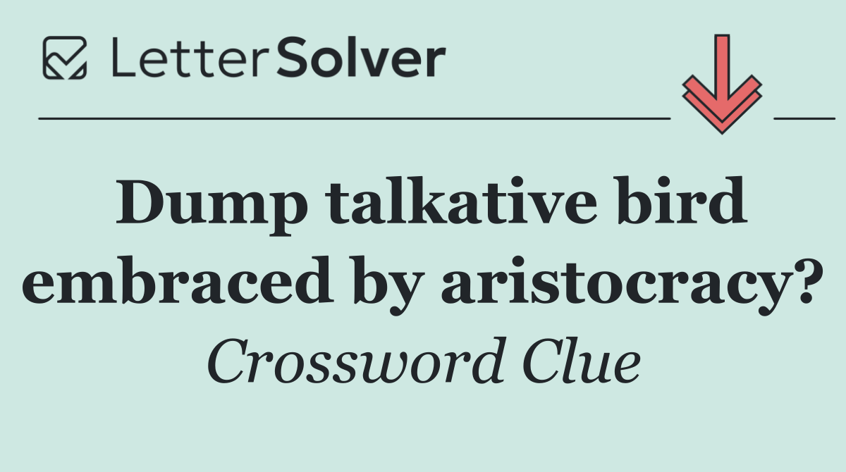 Dump talkative bird embraced by aristocracy?