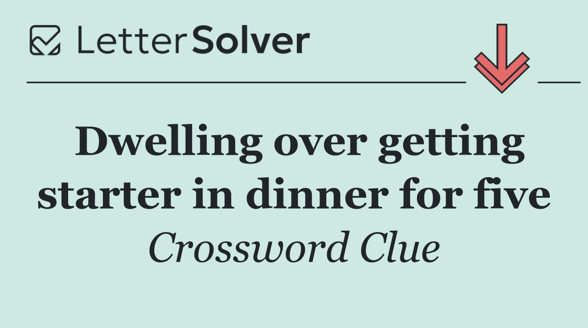 Dwelling over getting starter in dinner for five