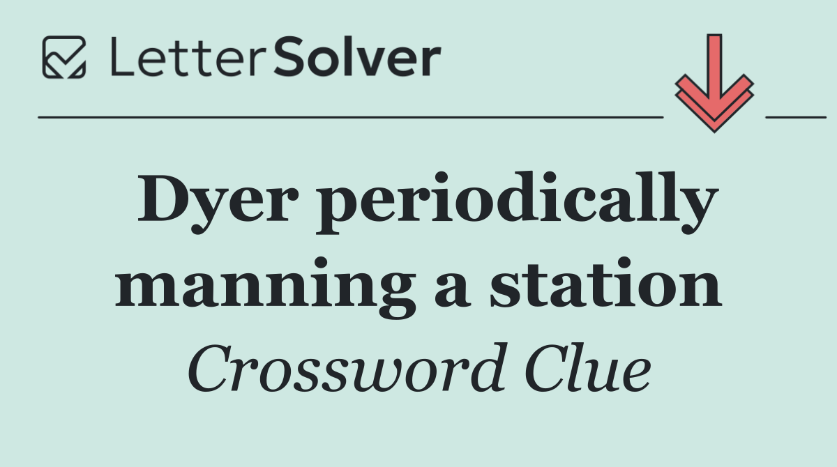 Dyer periodically manning a station