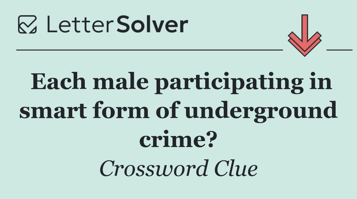 Each male participating in smart form of underground crime?