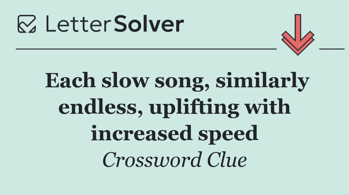 Each slow song, similarly endless, uplifting with increased speed