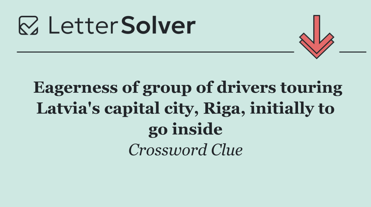 Eagerness of group of drivers touring Latvia's capital city, Riga, initially to go inside