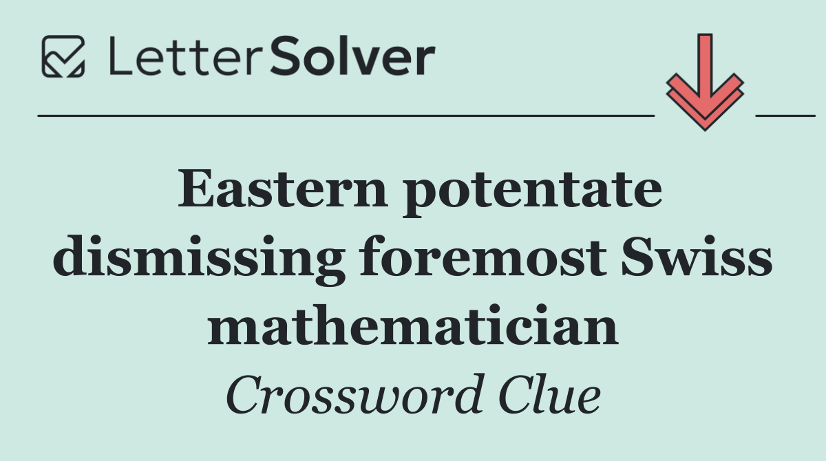Eastern potentate dismissing foremost Swiss mathematician