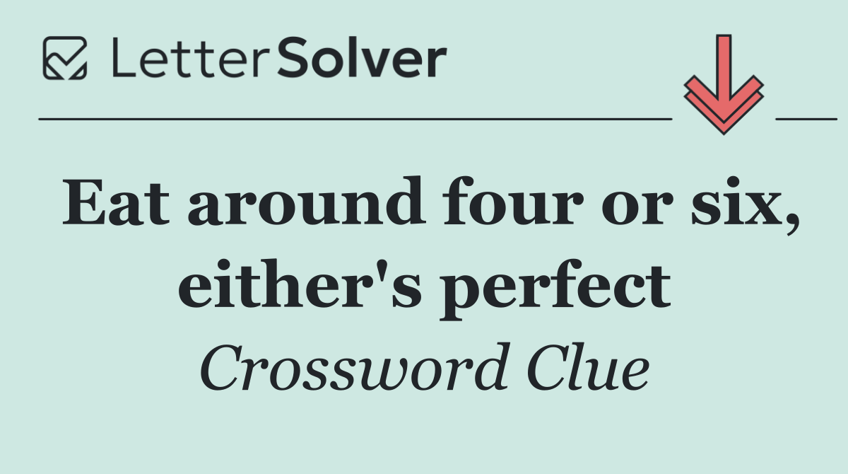 Eat around four or six, either's perfect