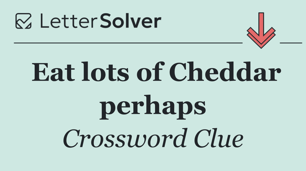 Eat lots of Cheddar perhaps