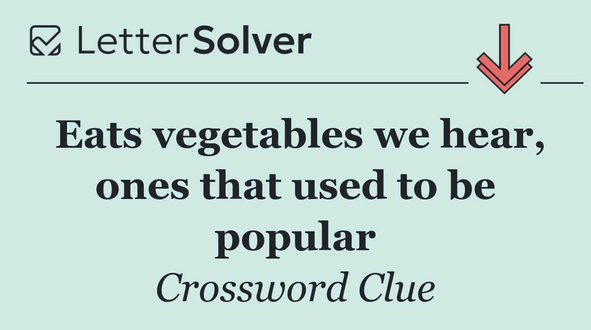 Eats vegetables we hear, ones that used to be popular