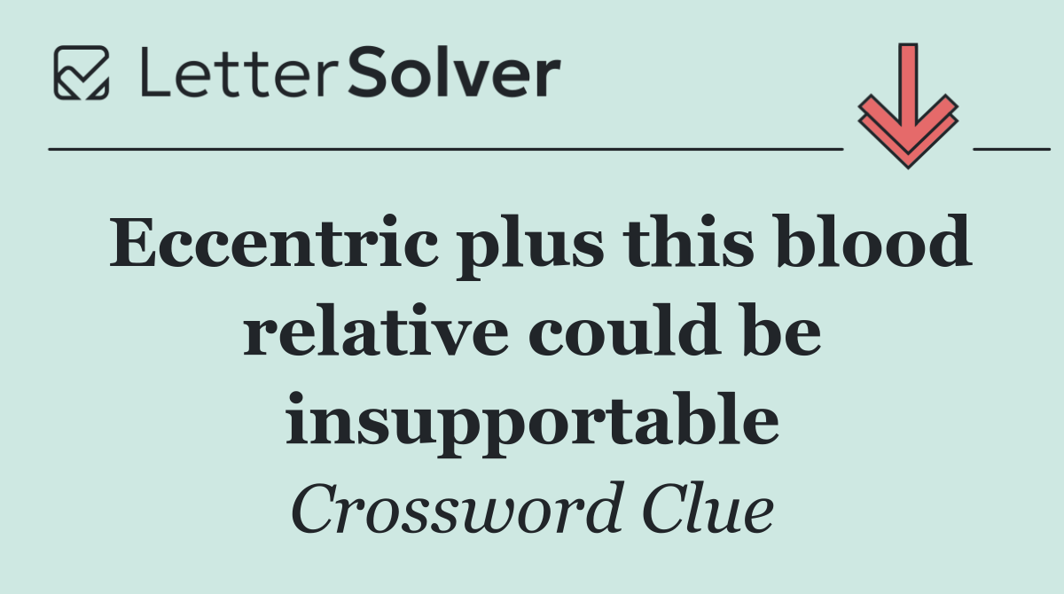 Eccentric plus this blood relative could be insupportable
