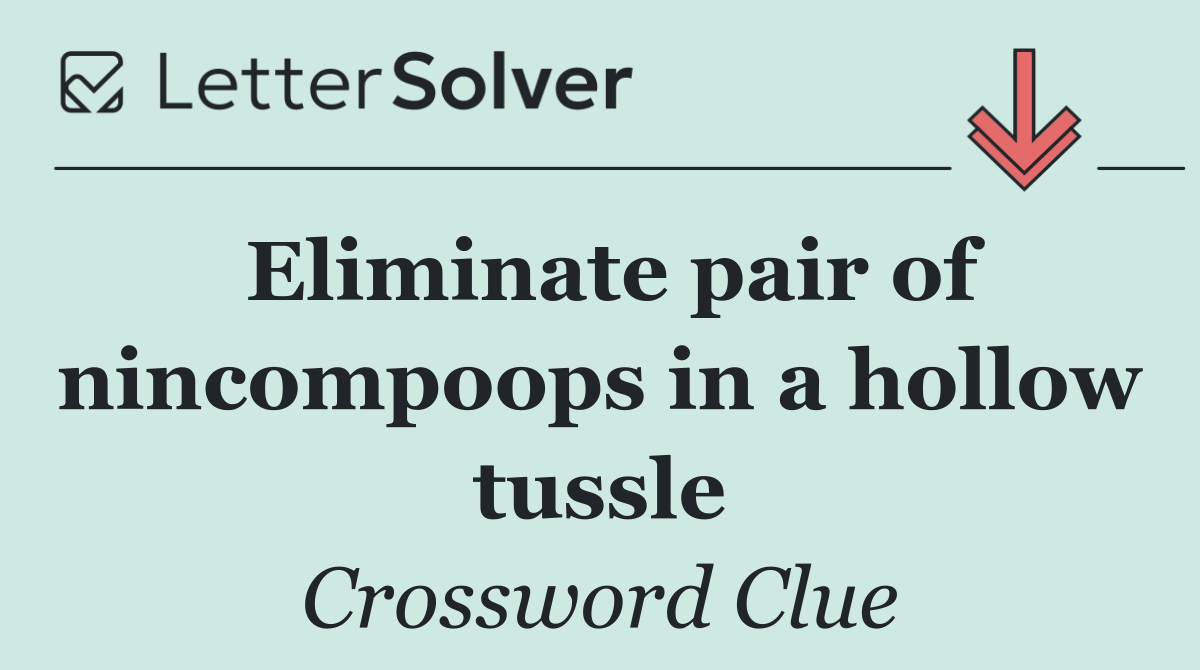 Eliminate pair of nincompoops in a hollow tussle
