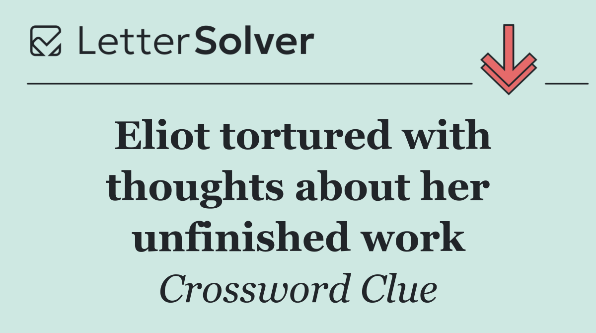 Eliot tortured with thoughts about her unfinished work