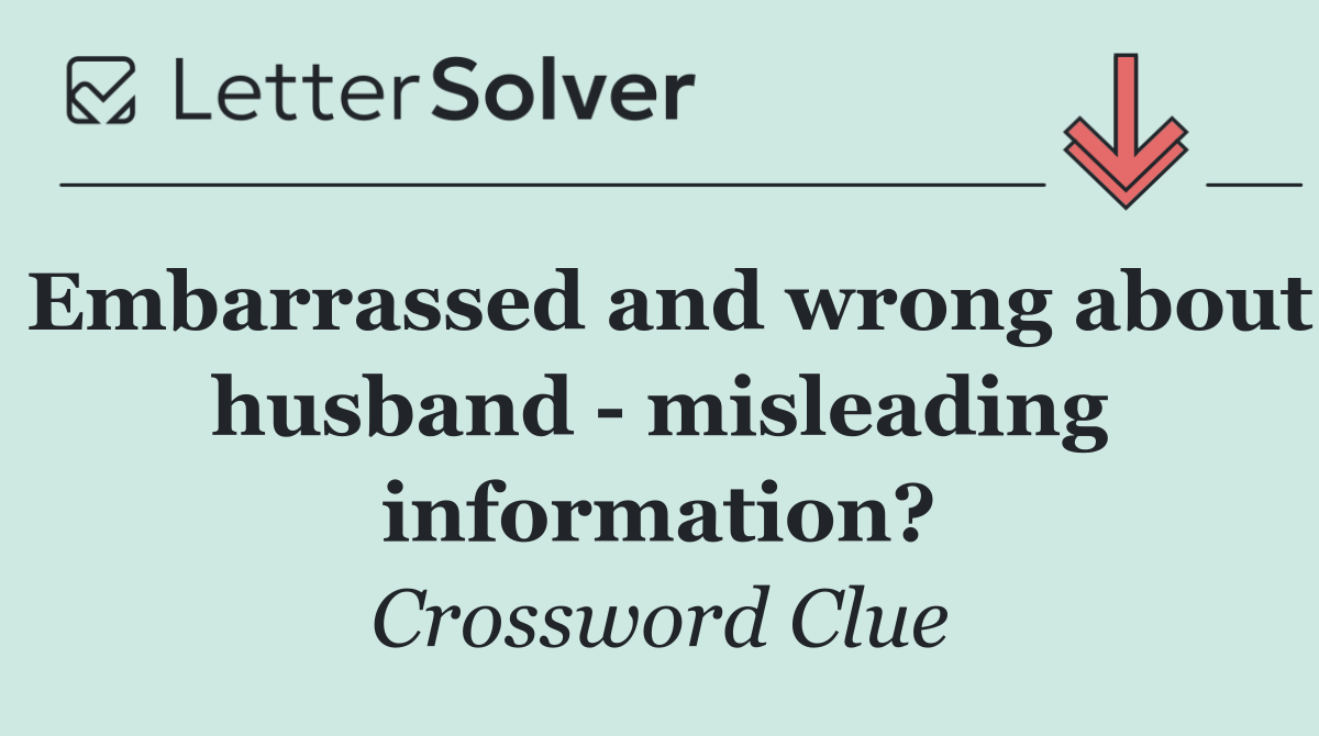 Embarrassed and wrong about husband   misleading information?