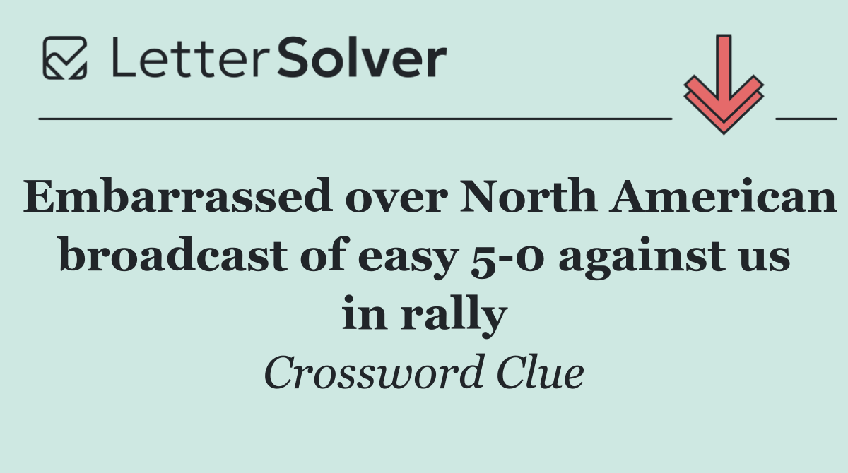 Embarrassed over North American broadcast of easy 5 0 against us in rally