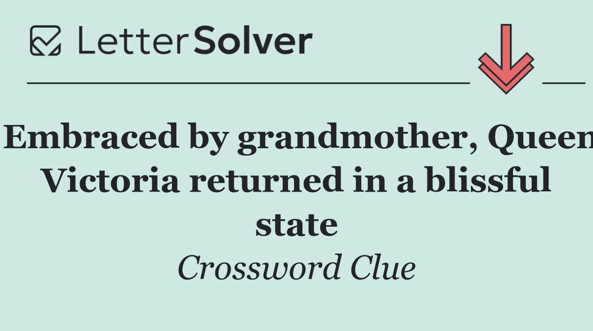 Embraced by grandmother, Queen Victoria returned in a blissful state