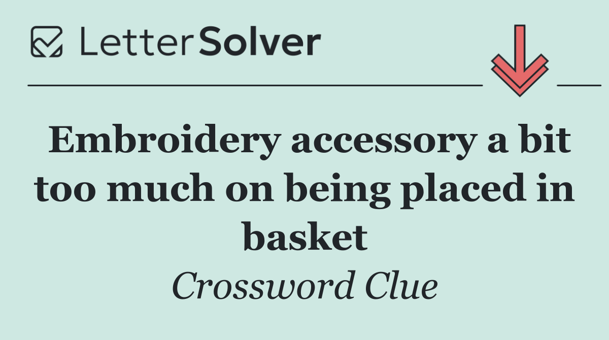 Embroidery accessory a bit too much on being placed in basket