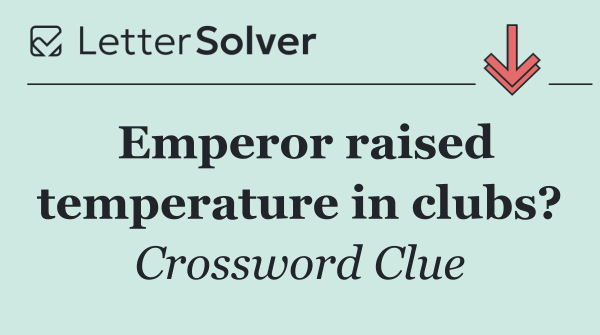 Emperor raised temperature in clubs?