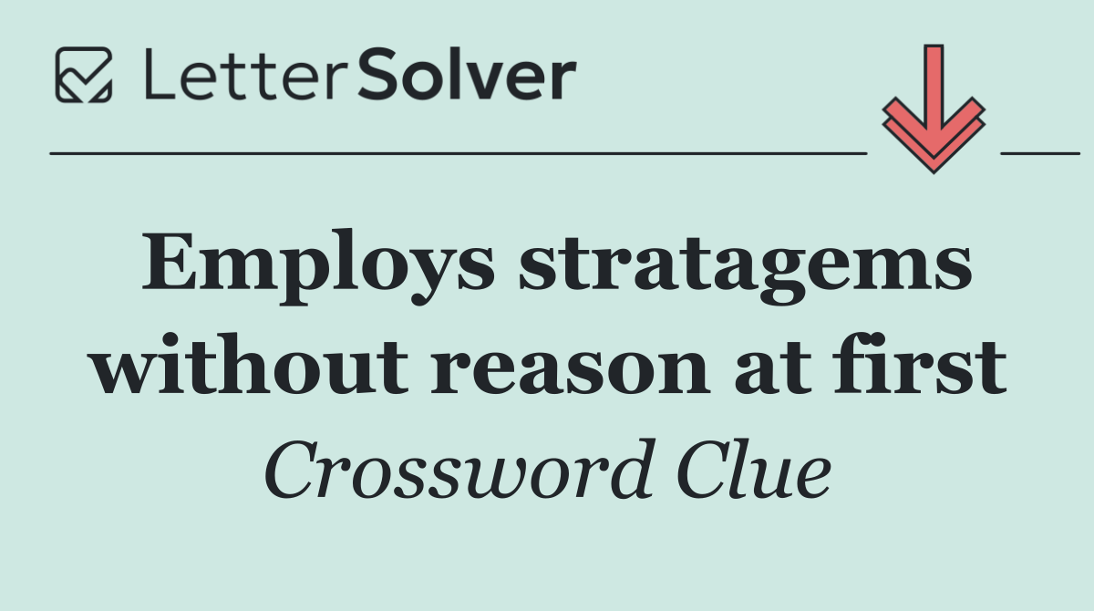 Employs stratagems without reason at first