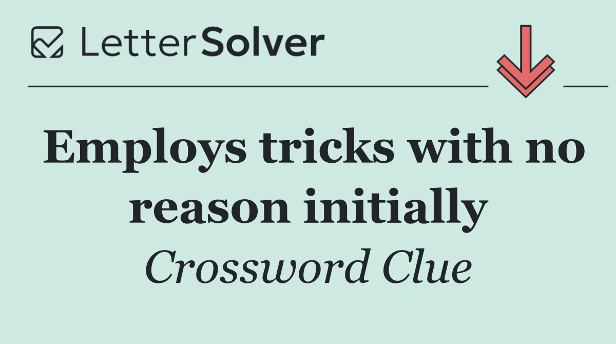 Employs tricks with no reason initially