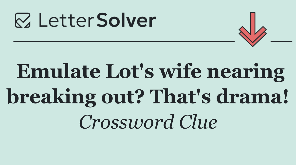 Emulate Lot's wife nearing breaking out? That's drama!