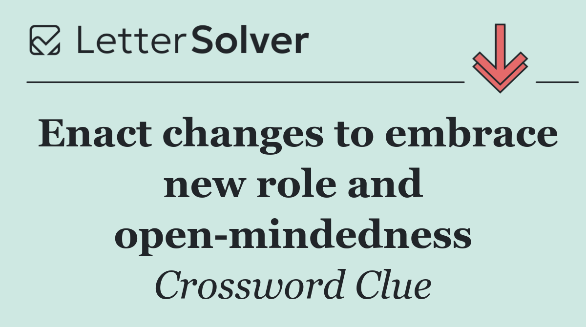 Enact changes to embrace new role and open mindedness