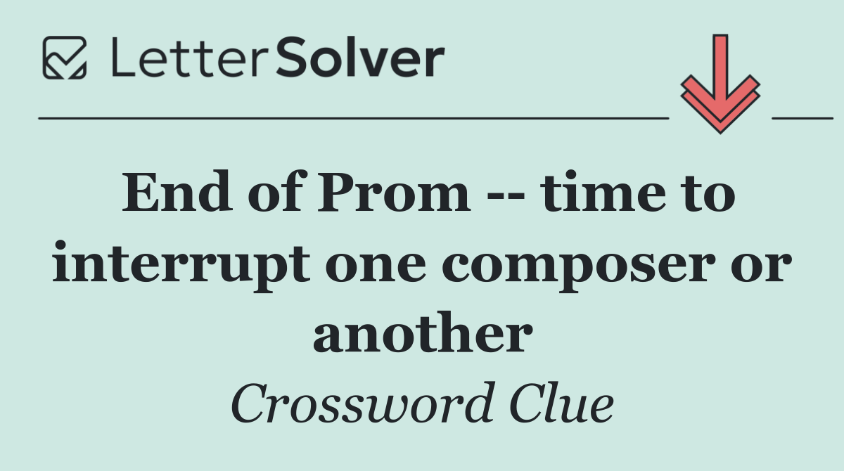 End of Prom    time to interrupt one composer or another