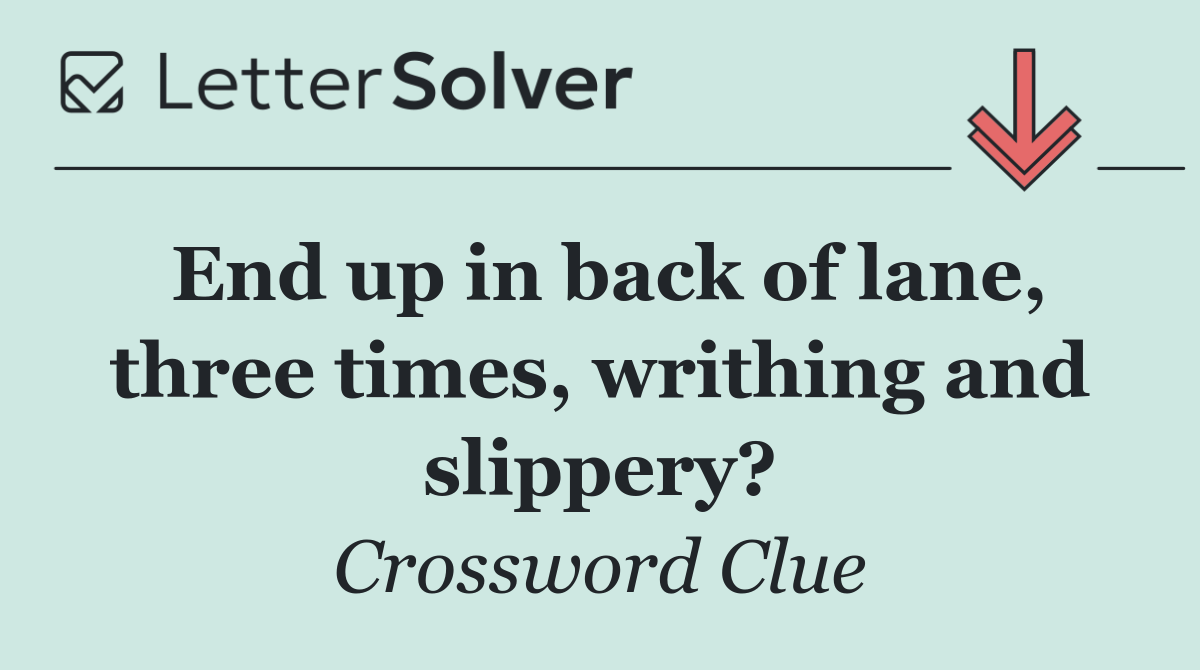 End up in back of lane, three times, writhing and slippery?