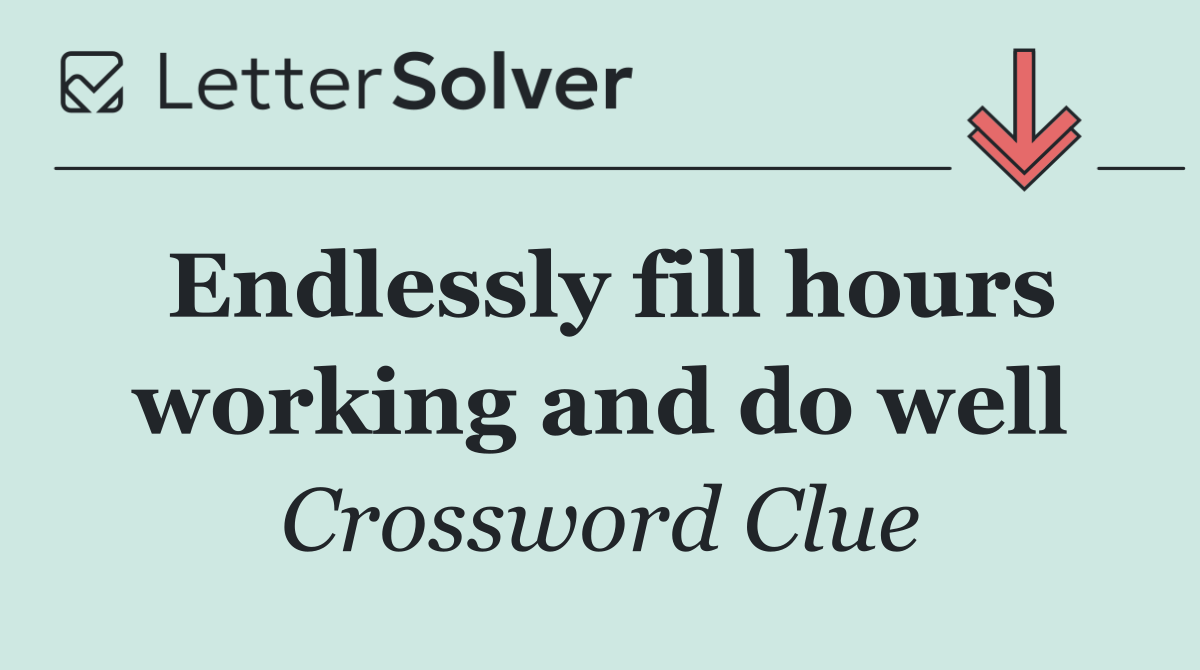Endlessly fill hours working and do well