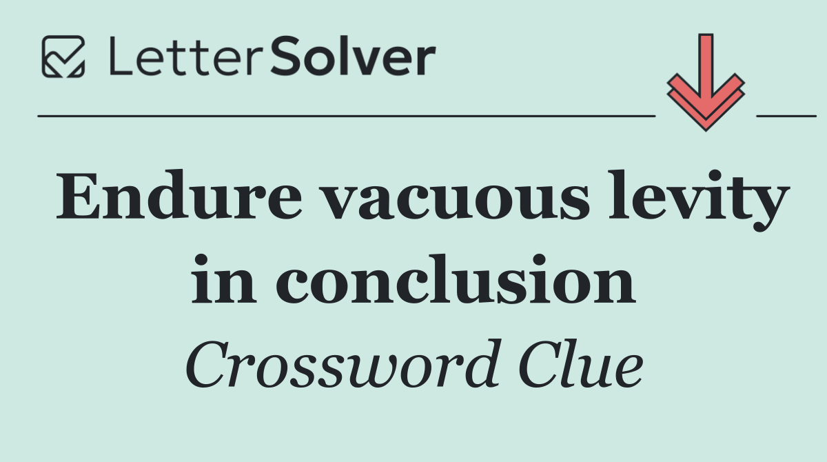 Endure vacuous levity in conclusion