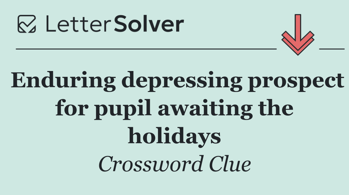 Enduring depressing prospect for pupil awaiting the holidays
