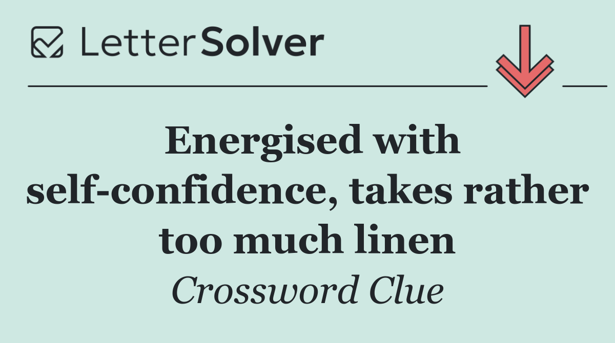 Energised with self confidence, takes rather too much linen
