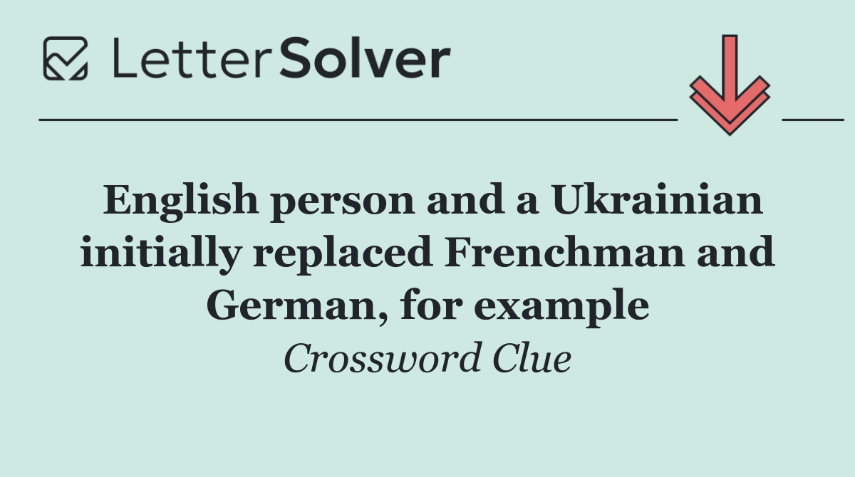 English person and a Ukrainian initially replaced Frenchman and German, for example