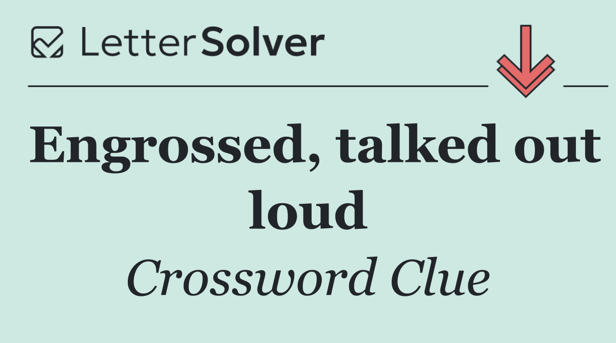 Engrossed, talked out loud