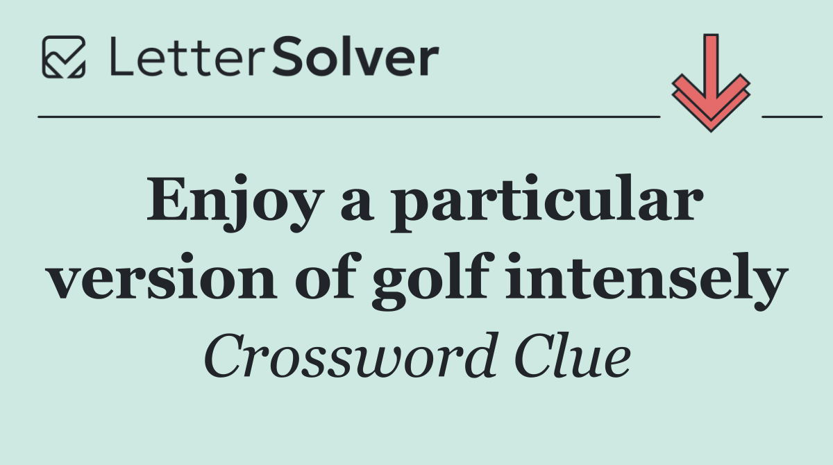 Enjoy a particular version of golf intensely